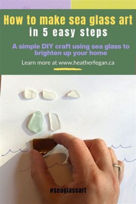 How to Make Sea Glass Art: An Insight into a Beach-Born Craft